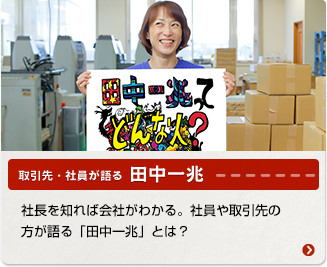 取引先・社員が語る田中一丁―社長を知れば会社が分かる・社員や取引先の方が語る「田中一兆」とは？