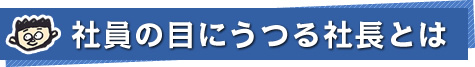 社員の目にうつる社長とは