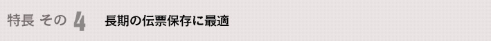 特長 その4 長期の伝票保存に最適